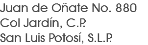 Juan de Oñate No. 880 Col Jardín, C.P. San Luis Potosí, S.L.P.